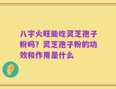 八字火旺能吃灵芝孢子粉吗？灵芝孢子粉的功效和作用是什么