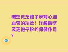 破壁灵芝孢子粉对心脑血管的功效？详解破壁灵芝孢子粉的保健作用？
