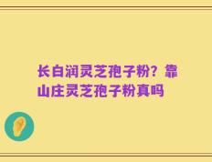 长白润灵芝孢子粉？靠山庄灵芝孢子粉真吗
