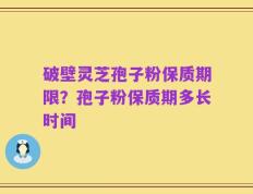 破壁灵芝孢子粉保质期限？孢子粉保质期多长时间