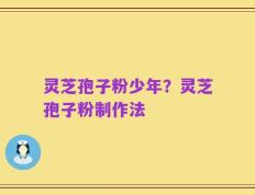 灵芝孢子粉少年？灵芝孢子粉制作法