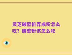灵芝破壁机弄成粉怎么吃？破壁粉该怎么吃