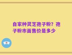 自家种灵芝孢子粉？孢子粉市面售价是多少