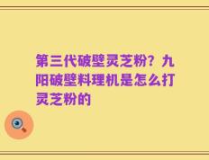 第三代破壁灵芝粉？九阳破壁料理机是怎么打灵芝粉的