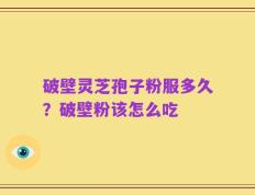破壁灵芝孢子粉服多久？破壁粉该怎么吃