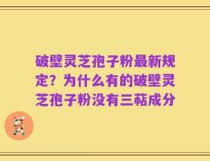 破壁灵芝孢子粉最新规定？为什么有的破壁灵芝孢子粉没有三萜成分