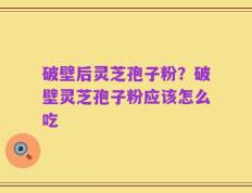 破壁后灵芝孢子粉？破壁灵芝孢子粉应该怎么吃