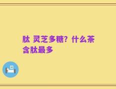 肽 灵芝多糖？什么茶含肽最多