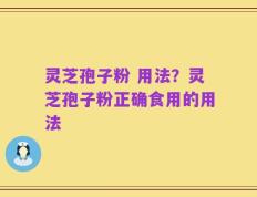 灵芝孢子粉 用法？灵芝孢子粉正确食用的用法