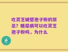吃灵芝破壁孢子粉的禁忌？糖尿病可以吃灵芝孢子粉吗，为什么