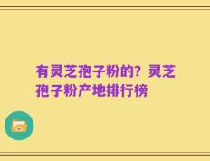 有灵芝孢子粉的？灵芝孢子粉产地排行榜