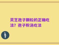 灵芝孢子颗粒的正确吃法？孢子粉汤吃法
