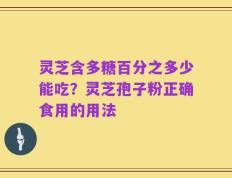 灵芝含多糖百分之多少能吃？灵芝孢子粉正确食用的用法
