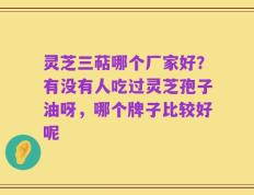 灵芝三萜哪个厂家好？有没有人吃过灵芝孢子油呀，哪个牌子比较好呢