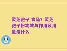 灵芝孢子 食品？灵芝孢子粉功效与作用及用量是什么