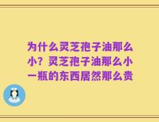 为什么灵芝孢子油那么小？灵芝孢子油那么小一瓶的东西居然那么贵