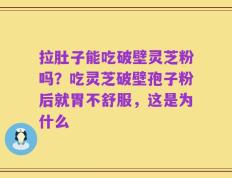 拉肚子能吃破壁灵芝粉吗？吃灵芝破壁孢子粉后就胃不舒服，这是为什么