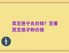 灵芝孢子丸价格？芝甫灵芝孢孑粉价格