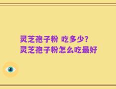 灵芝孢子粉 吃多少？灵芝孢子粉怎么吃最好