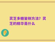 灵芝多糖鉴别方法？灵芝的精华是什么