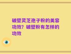 破壁灵芝孢子粉的美容功效？破壁粉有怎样的功效