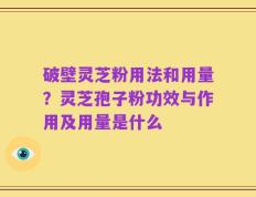 破壁灵芝粉用法和用量？灵芝孢子粉功效与作用及用量是什么