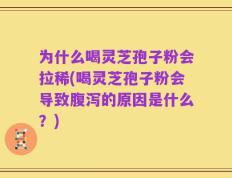 为什么喝灵芝孢子粉会拉稀(喝灵芝孢子粉会导致腹泻的原因是什么？)