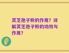 灵芝孢子粉的作用？详解灵芝孢子粉的功效与作用？