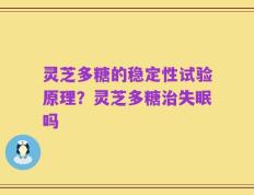 灵芝多糖的稳定性试验原理？灵芝多糖治失眠吗