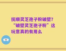 抚顺灵芝孢子粉破壁？“破壁灵芝孢子粉”这玩意真的有用么