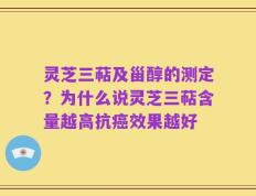 灵芝三萜及甾醇的测定？为什么说灵芝三萜含量越高抗癌效果越好