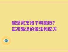 破壁灵芝孢子粉酸败？正宗酸汤的做法和配方