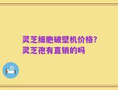 灵芝细胞破壁机价格？灵芝孢有直销的吗