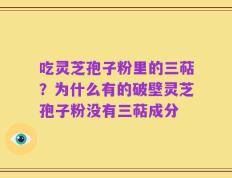 吃灵芝孢子粉里的三萜？为什么有的破壁灵芝孢子粉没有三萜成分