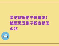 灵芝破壁孢子粉用法？破壁灵芝孢子粉应该怎么吃