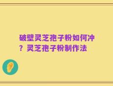 破壁灵芝孢子粉如何冲？灵芝孢子粉制作法