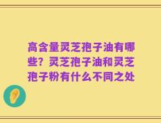 高含量灵芝孢子油有哪些？灵芝孢子油和灵芝孢子粉有什么不同之处