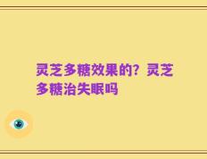 灵芝多糖效果的？灵芝多糖治失眠吗