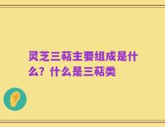 灵芝三萜主要组成是什么？什么是三萜类