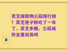 灵芝提取物三萜排行榜？灵芝孢子粉吃了一年了，灵芝多糖、三萜成份含量双高吗