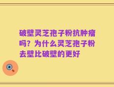 破壁灵芝孢子粉抗肿瘤吗？为什么灵芝孢子粉去壁比破壁的更好