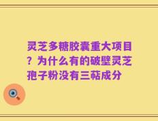 灵芝多糖胶囊重大项目？为什么有的破壁灵芝孢子粉没有三萜成分