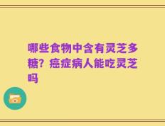 哪些食物中含有灵芝多糖？癌症病人能吃灵芝吗