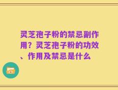灵芝孢子粉的禁忌副作用？灵芝孢子粉的功效、作用及禁忌是什么