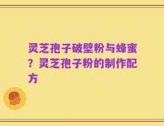 灵芝孢子破壁粉与蜂蜜？灵芝孢子粉的制作配方