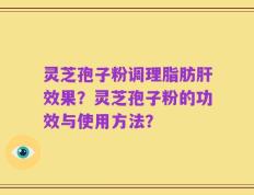 灵芝孢子粉调理脂肪肝效果？灵芝孢子粉的功效与使用方法？