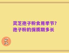 灵芝孢子粉食用季节？孢子粉的保质期多长
