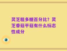 灵芝粗多糖百分比？灵芝香菇平菇有什么标志性成分