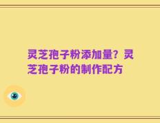 灵芝孢子粉添加量？灵芝孢子粉的制作配方