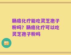 肠癌化疗能吃灵芝孢子粉吗？肠癌化疗可以吃灵芝孢子粉吗